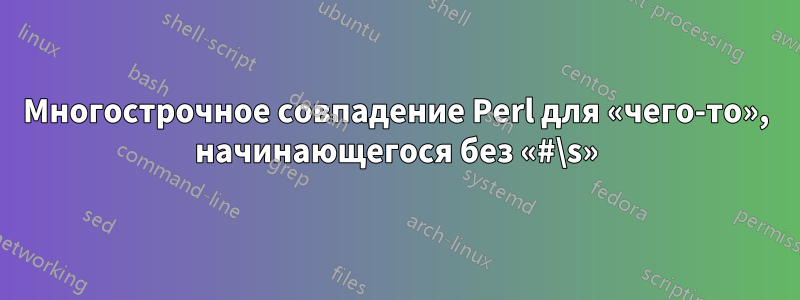 Многострочное совпадение Perl для «чего-то», начинающегося без «#\s»