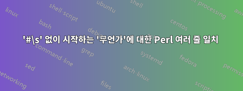 '#\s' 없이 시작하는 '무언가'에 대한 Perl 여러 줄 일치