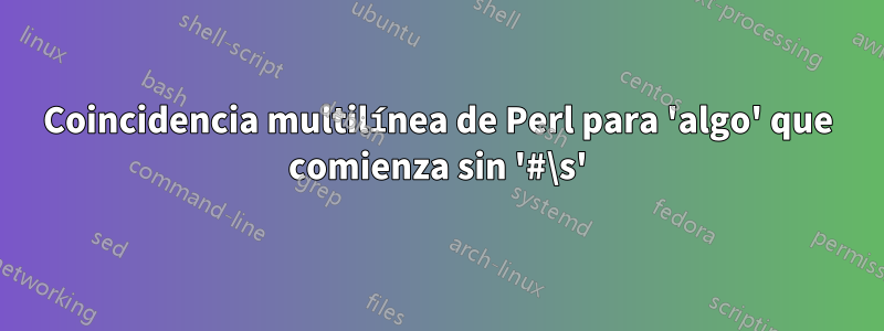 Coincidencia multilínea de Perl para 'algo' que comienza sin '#\s'