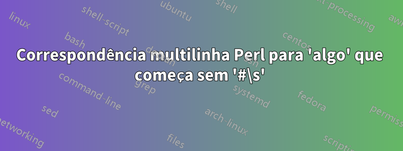 Correspondência multilinha Perl para 'algo' que começa sem '#\s'