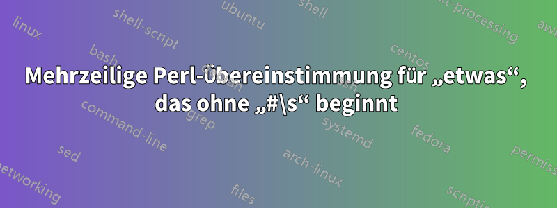 Mehrzeilige Perl-Übereinstimmung für „etwas“, das ohne „#\s“ beginnt