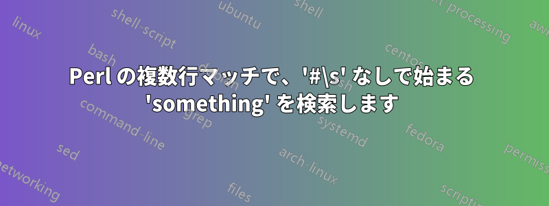 Perl の複数行マッチで、'#\s' なしで始まる 'something' を検索します