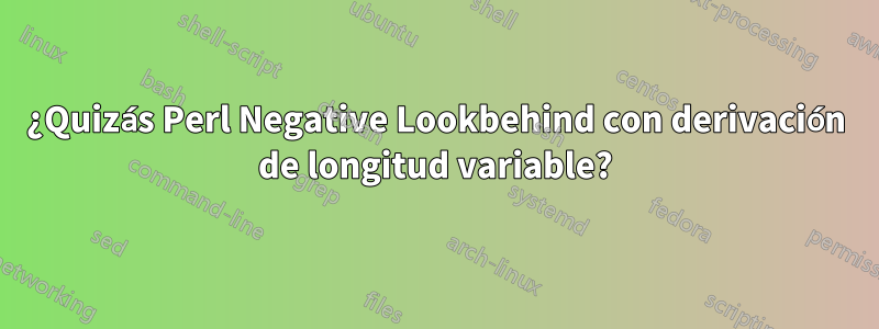 ¿Quizás Perl Negative Lookbehind con derivación de longitud variable?