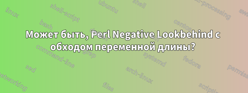 Может быть, Perl Negative Lookbehind с обходом переменной длины?