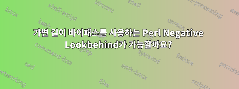 가변 길이 바이패스를 사용하는 Perl Negative Lookbehind가 가능할까요?