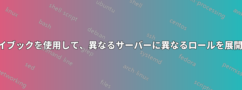 1 つのプレイブックを使用して、異なるサーバーに異なるロールを展開します。