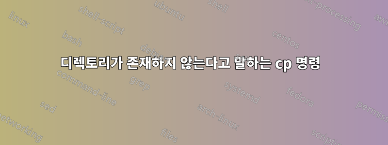 디렉토리가 존재하지 않는다고 말하는 cp 명령 