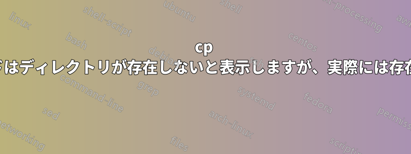 cp コマンドはディレクトリが存在しないと表示しますが、実際には存在します 