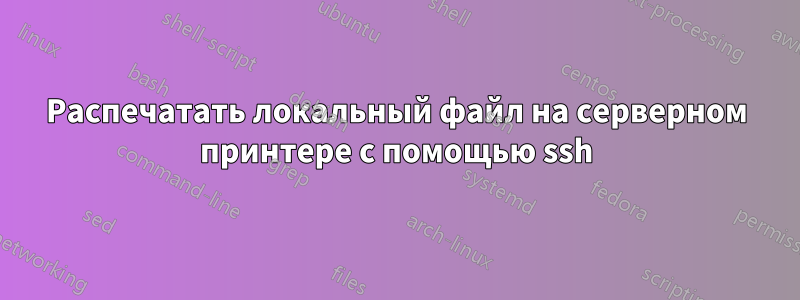 Распечатать локальный файл на серверном принтере с помощью ssh