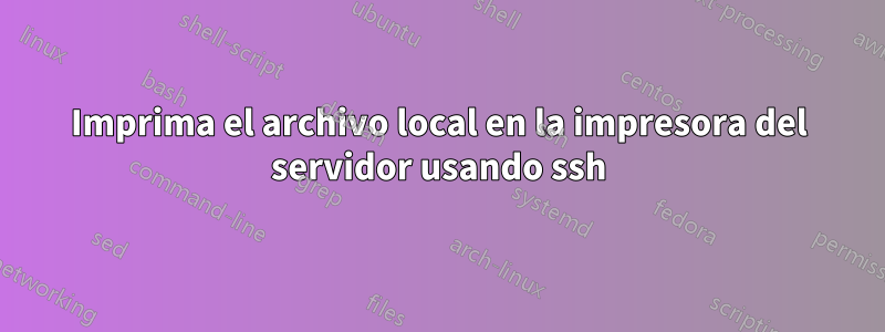 Imprima el archivo local en la impresora del servidor usando ssh