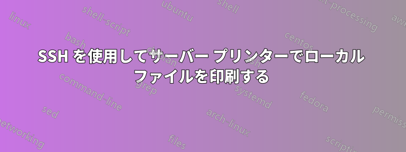 SSH を使用してサーバー プリンターでローカル ファイルを印刷する