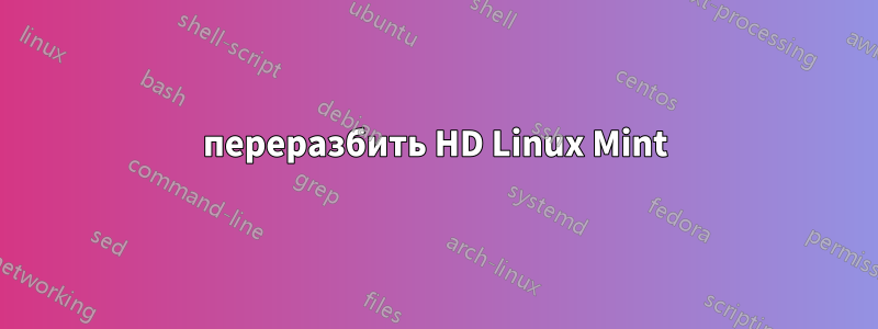 переразбить HD Linux Mint