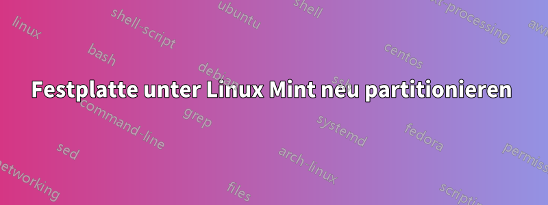 Festplatte unter Linux Mint neu partitionieren