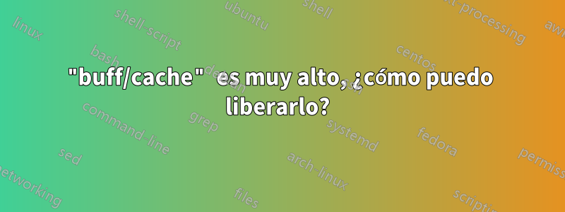 "buff/cache" es muy alto, ¿cómo puedo liberarlo? 