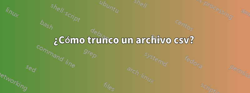 ¿Cómo trunco ​​un archivo csv?