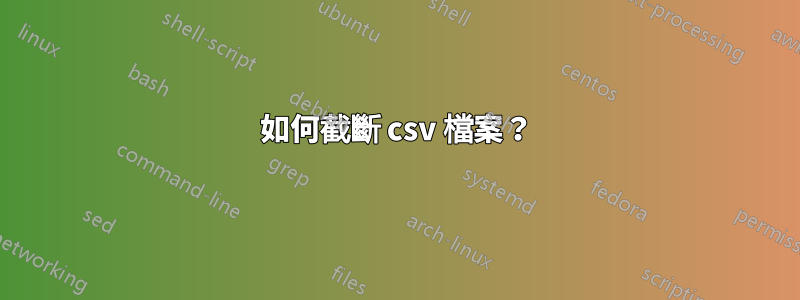 如何截斷 csv 檔案？