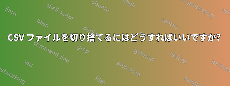 CSV ファイルを切り捨てるにはどうすればいいですか?