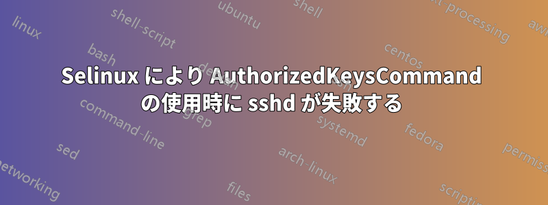 Selinux により AuthorizedKeysCommand の使用時に sshd が失敗する