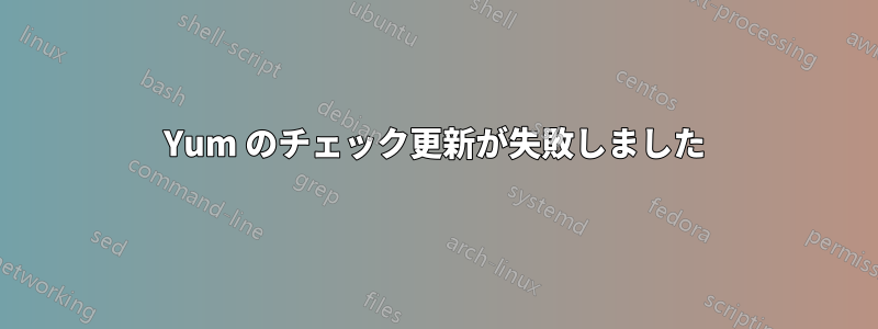 Yum のチェック更新が失敗しました