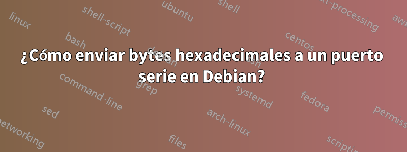 ¿Cómo enviar bytes hexadecimales a un puerto serie en Debian?