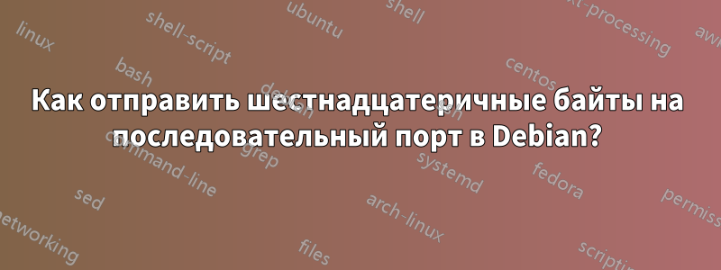 Как отправить шестнадцатеричные байты на последовательный порт в Debian?