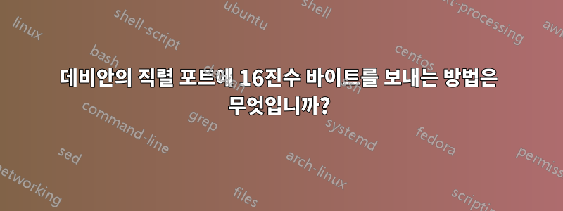 데비안의 직렬 포트에 16진수 바이트를 보내는 방법은 무엇입니까?