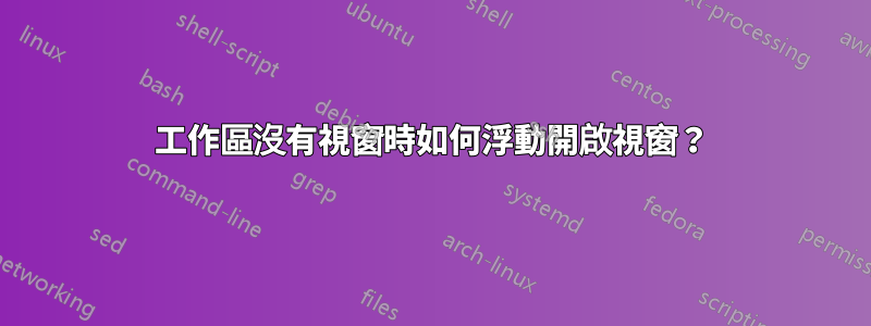 工作區沒有視窗時如何浮動開啟視窗？