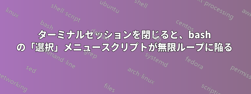 ターミナルセッションを閉じると、bash の「選択」メニュースクリプトが無限ループに陥る