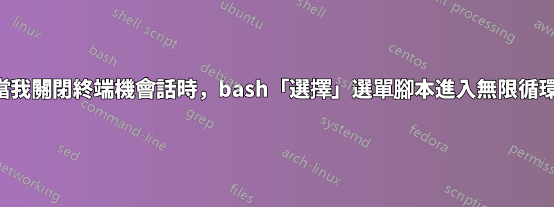 當我關閉終端機會話時，bash「選擇」選單腳本進入無限循環