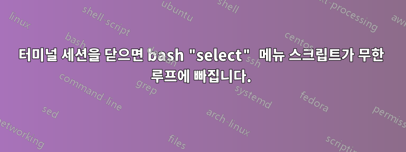 터미널 세션을 닫으면 bash "select" 메뉴 스크립트가 무한 루프에 빠집니다.