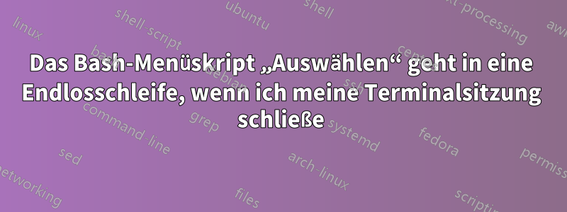 Das Bash-Menüskript „Auswählen“ geht in eine Endlosschleife, wenn ich meine Terminalsitzung schließe