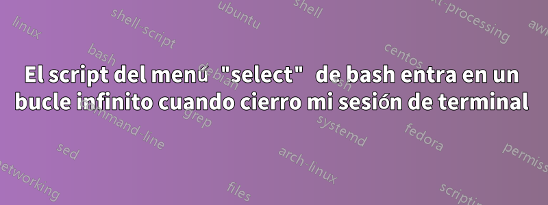 El script del menú "select" de bash entra en un bucle infinito cuando cierro mi sesión de terminal