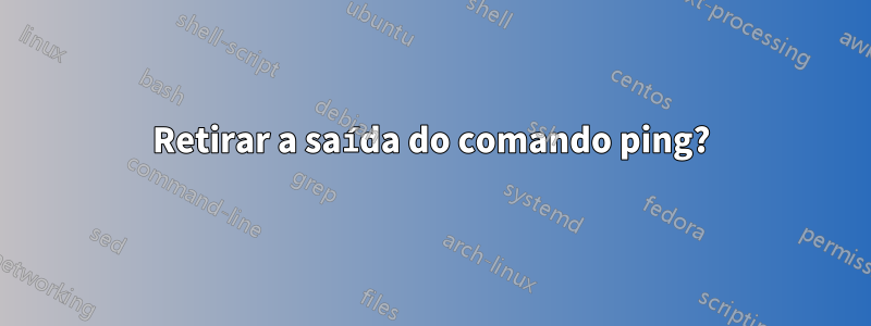 Retirar a saída do comando ping?