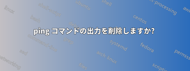 ping コマンドの出力を削除しますか?