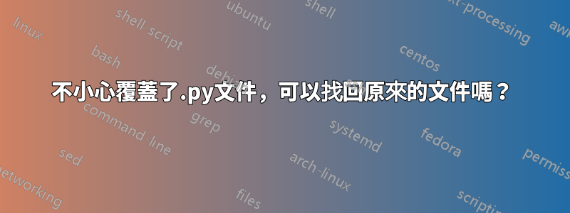 不小心覆蓋了.py文件，可以找回原來的文件嗎？