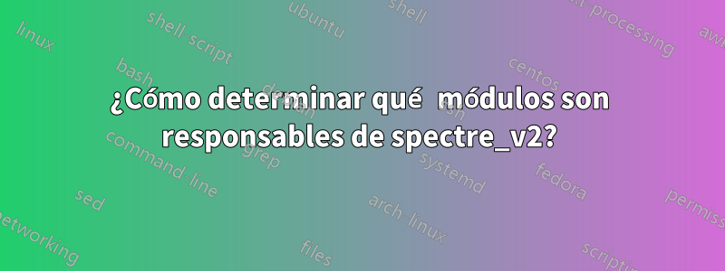 ¿Cómo determinar qué módulos son responsables de spectre_v2?