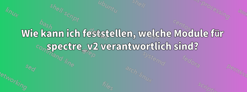 Wie kann ich feststellen, welche Module für spectre_v2 verantwortlich sind?