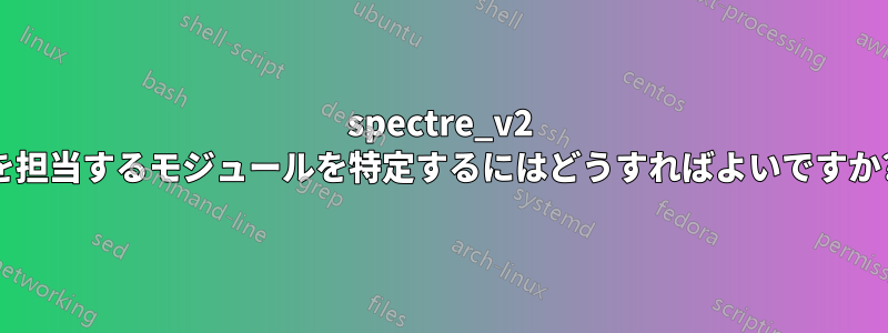 spectre_v2 を担当するモジュールを特定するにはどうすればよいですか?