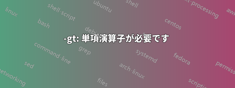 -gt: 単項演算子が必要です