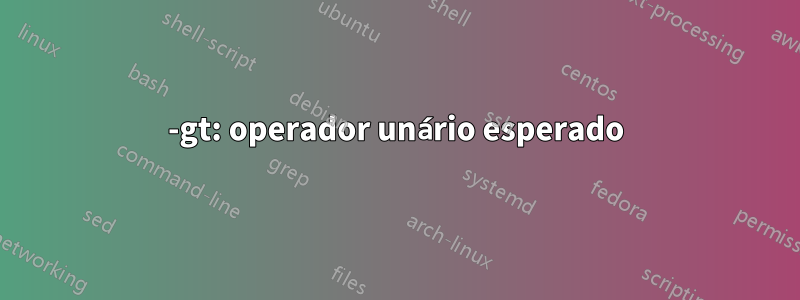 -gt: operador unário esperado