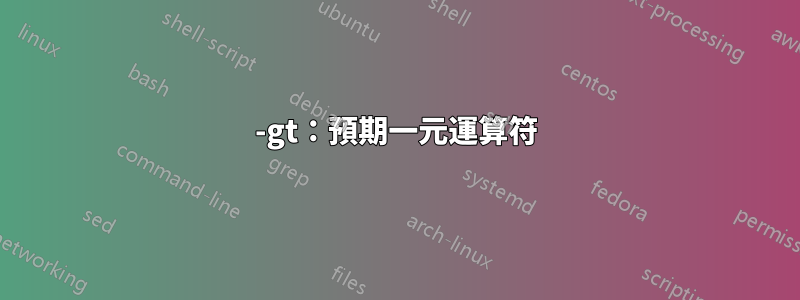 -gt：預期一元運算符