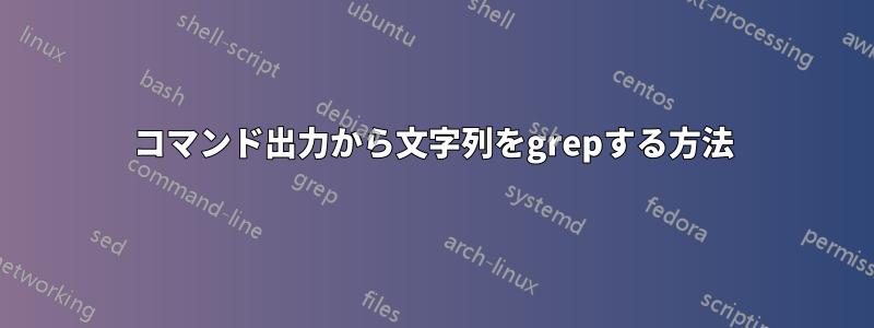 コマンド出力から文字列をgrepする方法