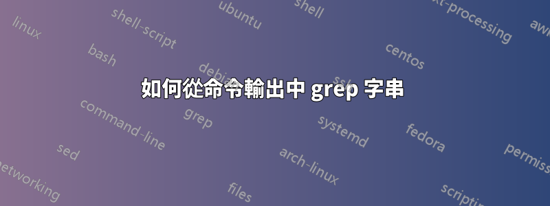 如何從命令輸出中 grep 字串