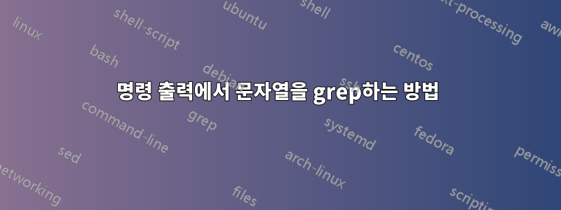 명령 출력에서 ​​문자열을 grep하는 방법