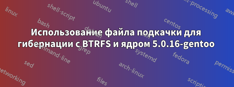 Использование файла подкачки для гибернации с BTRFS и ядром 5.0.16-gentoo