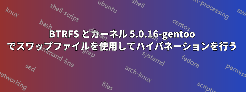 BTRFS とカーネル 5.0.16-gentoo でスワップファイルを使用してハイバネーションを行う