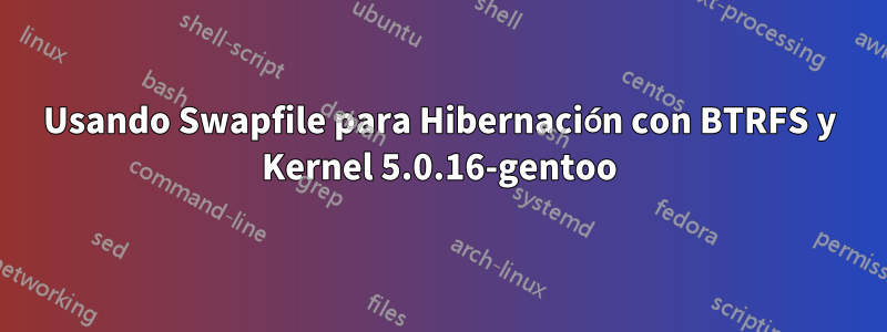 Usando Swapfile para Hibernación con BTRFS y Kernel 5.0.16-gentoo