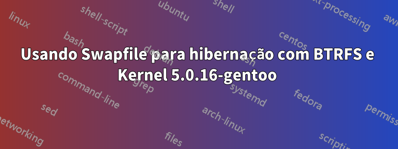 Usando Swapfile para hibernação com BTRFS e Kernel 5.0.16-gentoo