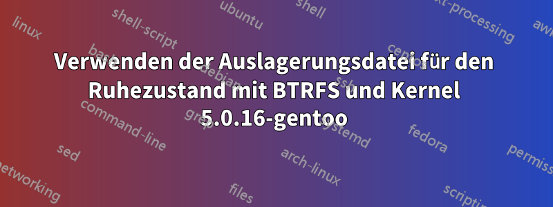 Verwenden der Auslagerungsdatei für den Ruhezustand mit BTRFS und Kernel 5.0.16-gentoo