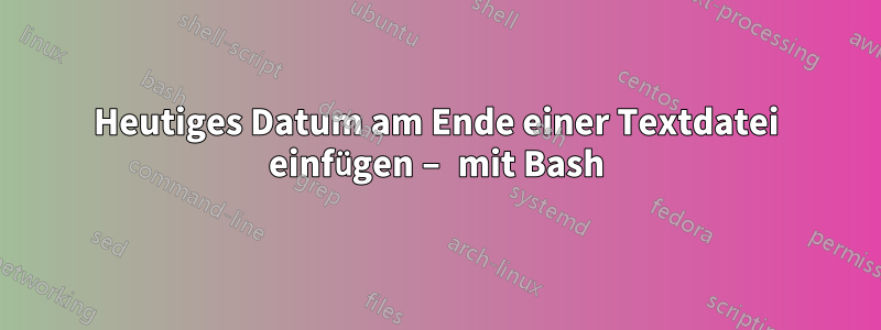 Heutiges Datum am Ende einer Textdatei einfügen – mit Bash